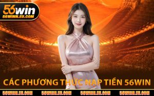 Các Phương Thức Nạp Tiền 56WIN