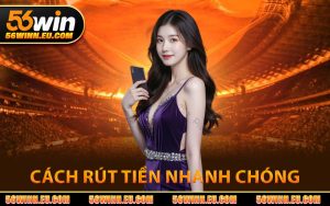 Cách Rút Tiền 56WIN Nhanh Chóng