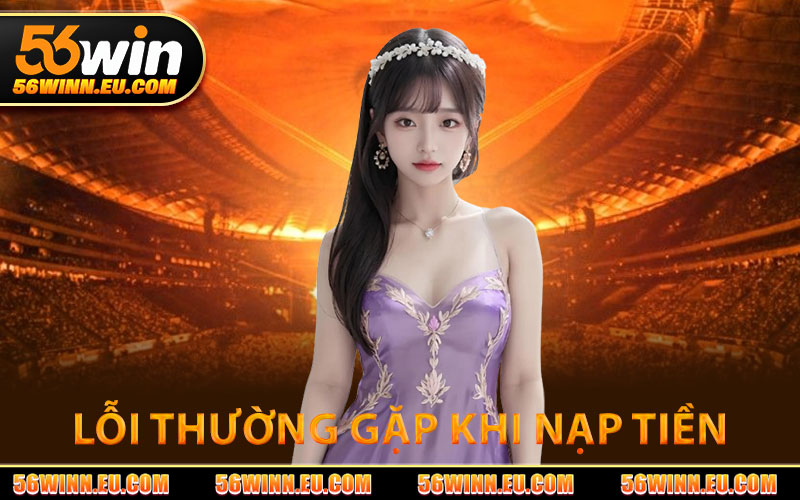 Lỗi Thường Gặp Khi Nạp Tiền 56WIN