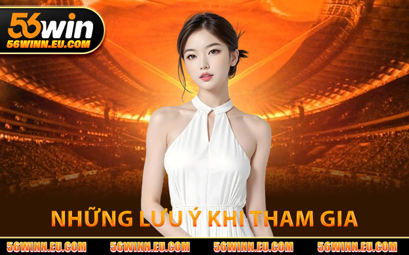 Những Lưu Ý Khi Tham Gia Tại 56WIN
